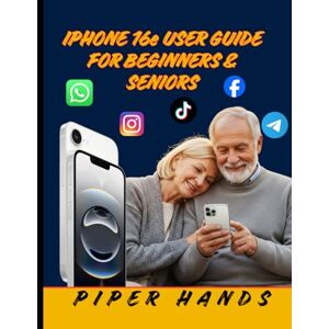 HANDS, PIPER IPHONE 16E USER GUIDE FOR BEGINNERS & SENIORS: Explore the Features, Navigate with Ease, and Master Your Apple Device with Clear Steps and Big‑Text Instructions HANDS, PIPER IPHONE 16E USER GUIDE FOR BEGINNERS & SENIORS: Explore the Features, Navigate with Ease, and Master Your Apple Device with Clear Steps and Big‑Text Instructions