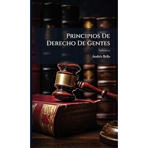 Bello, Andrã(c)S Principios De Derecho De Gentes Bello, Andrã(c)S Principios De Derecho De Gentes