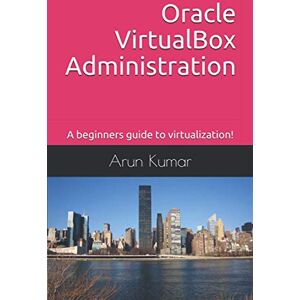 Kumar, Arun Oracle VirtualBox Administration: A beginners guide to virtualization! Kumar, Arun Oracle VirtualBox Administration: A beginners guide to virtualization!