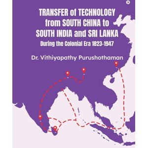 Dr. Vithiyapathy Purushothaman Transfer of Technology from South China to South India and Sri Lanka During the Colonial Era 1823-1947 Dr. Vithiyapathy Purushothaman Transfer of Technology from South China to South India and Sri Lanka During the Colonial Era 1823-1947