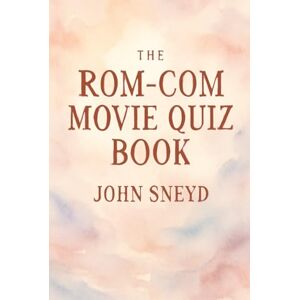 Sneyd, John The Rom-Com Movie Quiz Book: The Ultimate Compendium of Romantic Comedy Trivia, 1950s-2020s Sneyd, John The Rom-Com Movie Quiz Book: The Ultimate Compendium of Romantic Comedy Trivia, 1950s-2020s
