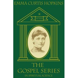 Hopkins, Emma Curtis The Gospel Series in Spiritual Science: Uncovering The Mystical Connection That Reveals Your True Relation With God As The Christ, Your Own Eternal Self Hopkins, Emma Curtis The Gospel Series in Spiritual Science: Uncovering The Mystical Connection That Reveals Your True Relation With God As The Christ, Your Own Eternal Self