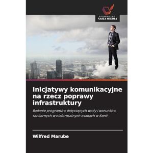 Marube, Wilfred Inicjatywy komunikacyjne na rzecz poprawy infrastruktury: Badanie programów dotycz¿cych wody i warunków sanitarnych w nieformalnych osadach w Kenii Marube, Wilfred Inicjatywy komunikacyjne na rzecz poprawy infrastruktury: Badanie programów dotycz¿cych wody i warunków sanitarnych w nieformalnych osadach w Kenii