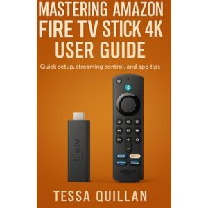 Quillan, Tessa Mastering Amazon Fire TV Stick 4K User Guide: Quick setup, streaming control, and app tips (Tessa Quillan’s Tech Guides for Beginners & Seniors) Quillan, Tessa Mastering Amazon Fire TV Stick 4K User Guide: Quick setup, streaming control, and app tips (Tessa Quillan’s Tech Guides for Beginners & Seniors)