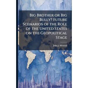 Menozzi, John J Big Brother or Big Bully? Future Scenarios of the Role of the United States on the Geopolitical Stage Menozzi, John J Big Brother or Big Bully? Future Scenarios of the Role of the United States on the Geopolitical Stage