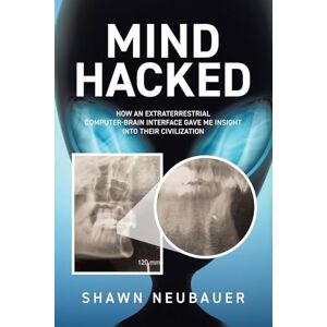 Neubauer, Shawn Mind Hacked: How an Extraterrestrial Computer-Brain Interface Gave Me Insight Into Their Civilization Neubauer, Shawn Mind Hacked: How an Extraterrestrial Computer-Brain Interface Gave Me Insight Into Their Civilization