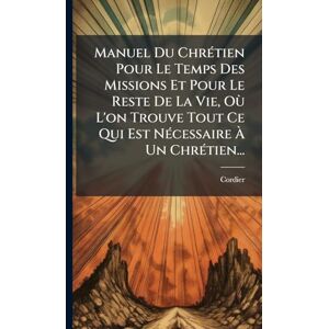 Manuel Du ChrÃ(c)tien Pour Le Temps Des Missions Et Pour Le Reste De La Vie, Où L'on Trouve Tout Ce Qui Est NÃ(c)cessaire À Un ChrÃ(c)tien... Manuel Du ChrÃ(c)tien Pour Le Temps Des Missions Et Pour Le Reste De La Vie, Où L'on Trouve Tout Ce Qui Est NÃ(c)cessaire À Un ChrÃ(c)tien...