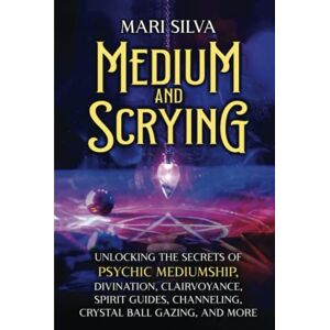 Silva Medium and Scrying: Unlocking the Secrets of Psychic Mediumship, Divination, Clairvoyance, Spirit Guides, Channeling, Crystal Ball Gazing, and More (Personal spirituality) Silva Medium and Scrying: Unlocking the Secrets of Psychic Mediumship, Divination, Clairvoyance, Spirit Guides, Channeling, Crystal Ball Gazing, and More (Personal spirituality)