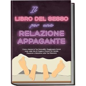 Lehnhardt, Alina Il Libro del Sesso per una Relazione Appagante: Come Liberare la Tua Sessualità, Raggiungere Nuove Vette nella Vita di Coppia e Portare Più Intimità, Passione e Attrazione nella Tua Relazione Lehnhardt, Alina Il Libro del Sesso per una Relazione Appagante: Come Liberare la Tua Sessualità, Raggiungere Nuove Vette nella Vita di Coppia e Portare Più Intimità, Passione e Attrazione nella Tua Relazione