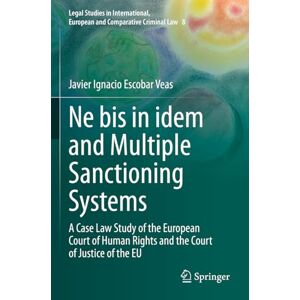 Escobar Veas, Javier Ignacio Ne bis in idem and Multiple Sanctioning Systems: A Case Law Study of the European Court of Human Rights and the Court of Justice of the EU: 8 (Legal ... European and Comparative Criminal Law, 8) Escobar Veas, Javier Ignacio Ne bis in idem and Multiple Sanctioning Systems: A Case Law Study of the European Court of Human Rights and the Court of Justice of the EU: 8 (Legal ... European and Comparative Criminal Law, 8)