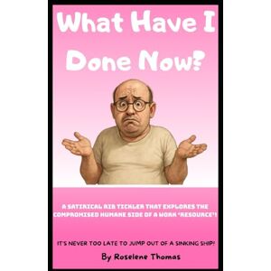 THOMAS, ROSELENE WHAT HAVE I DONE NOW?: A satirical rib tickler that explores the compromised humane side of a work 'resource'. THOMAS, ROSELENE WHAT HAVE I DONE NOW?: A satirical rib tickler that explores the compromised humane side of a work 'resource'.
