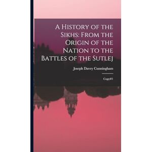 Cunningham, Joseph Davey A History of the Sikhs: From the Origin of the Nation to the Battles of the Sutlej: Copy#1 Cunningham, Joseph Davey A History of the Sikhs: From the Origin of the Nation to the Battles of the Sutlej: Copy#1