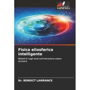 LAWRANCE, Dr. BENDICT Fisica eliosferica intelligente: Metodi AI negli studi sull'interazione solare-terrestre LAWRANCE, Dr. BENDICT Fisica eliosferica intelligente: Metodi AI negli studi sull'interazione solare-terrestre