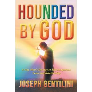 Gentilini, Joseph Hounded by God: A Gay Man's Journey to Self-Acceptance, Love, and Relationship Gentilini, Joseph Hounded by God: A Gay Man's Journey to Self-Acceptance, Love, and Relationship