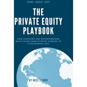 Silmer, Ross The Private Equity Playbook: How Investors and Entrepreneurs Build Value, from Startup Funding to a Successful Exit (Finance) Silmer, Ross The Private Equity Playbook: How Investors and Entrepreneurs Build Value, from Startup Funding to a Successful Exit (Finance)