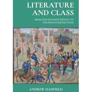 Hadfield, Andrew Literature and Class: From the Peasants’ Revolt to the French Revolution Hadfield, Andrew Literature and Class: From the Peasants’ Revolt to the French Revolution