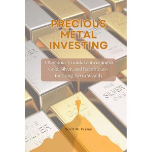 Scott Precious Metal Investing: A Beginner’s Guide to Investing in Gold, Silver, and Rare Metals for Long-Term Wealth Scott Precious Metal Investing: A Beginner’s Guide to Investing in Gold, Silver, and Rare Metals for Long-Term Wealth