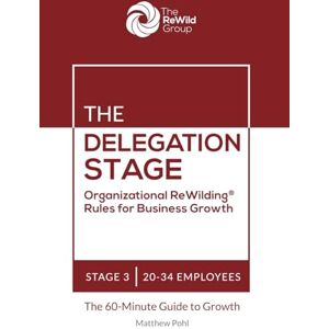 Pohl, Matthew The Delegation Stage: 20-34 Employees: Organizational ReWilding® Rules for Business Growth (Organizational ReWilding® Rules for Business Growth: The 60-Minute Guide to Growth for Every Stage) Pohl, Matthew The Delegation Stage: 20-34 Employees: Organizational ReWilding® Rules for Business Growth (Organizational ReWilding® Rules for Business Growth: The 60-Minute Guide to Growth for Every Stage)