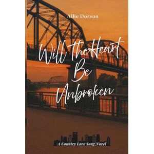 Dorson, Allie Will The Heart Be Unbroken: Book One (A Country Love Song Series) Dorson, Allie Will The Heart Be Unbroken: Book One (A Country Love Song Series)