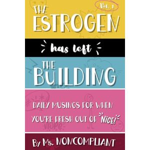 Noncompliant, Ms. The Estrogen Has Left the Building: Daily Musings for When You're Fresh Out of Nice Noncompliant, Ms. The Estrogen Has Left the Building: Daily Musings for When You're Fresh Out of Nice