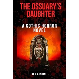 Austin, Ken The Ossuary’s Daughter: 'A Gothic Horror Story' Austin, Ken The Ossuary’s Daughter: 'A Gothic Horror Story'