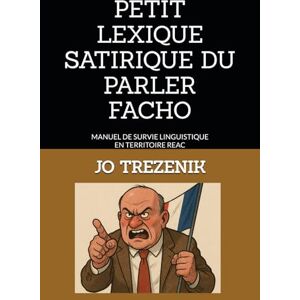 TREZENIK, JO PETIT LEXIQUE SATIRIQUE DU PARLER FACHO: MANUEL DE SURVIE LINGUISTIQUE EN TERRITOIRE REAC TREZENIK, JO PETIT LEXIQUE SATIRIQUE DU PARLER FACHO: MANUEL DE SURVIE LINGUISTIQUE EN TERRITOIRE REAC