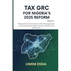 Essia, Uwem TAX GRC FOR NIGERIA’S 2025 REFORM (Volume 2): Playbook for Governance, Risk Management, and Compliance Under the New National Tax Framework (The ... ... Structure, and Pathways to Development) Essia, Uwem TAX GRC FOR NIGERIA’S 2025 REFORM (Volume 2): Playbook for Governance, Risk Management, and Compliance Under the New National Tax Framework (The ... ... Structure, and Pathways to Development)