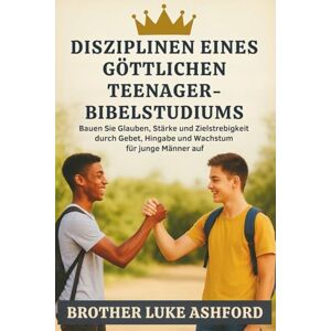 Brother DISZIPLINEN EINES GÖTTLICHEN TEENAGER-BIBELSTUDIUMS: Bauen Sie Glauben, Stärke und Zielstrebigkeit durch Gebet, Hingabe und Wachstum für junge Männer auf Brother DISZIPLINEN EINES GÖTTLICHEN TEENAGER-BIBELSTUDIUMS: Bauen Sie Glauben, Stärke und Zielstrebigkeit durch Gebet, Hingabe und Wachstum für junge Männer auf
