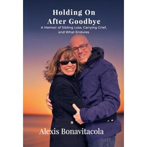 Bonavitacola, Alexis Holding On After Goodbye: A Memoir of Sibling Loss, Carrying Grief, and What Endures Bonavitacola, Alexis Holding On After Goodbye: A Memoir of Sibling Loss, Carrying Grief, and What Endures