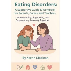 Maclean, Kerrin Ruth Eating Disorders: A Supportive Guide & Workbook for Parents, Carers & Teachers Maclean, Kerrin Ruth Eating Disorders: A Supportive Guide & Workbook for Parents, Carers & Teachers