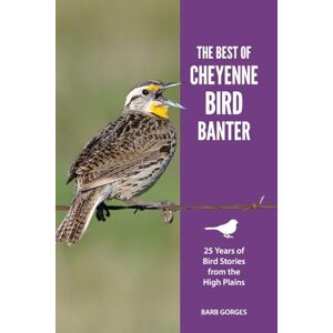Gorges, Barb The Best of Cheyenne Bird Banter: 25 Years of Bird Stories from the High Plains Gorges, Barb The Best of Cheyenne Bird Banter: 25 Years of Bird Stories from the High Plains