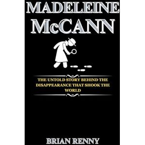 Renny, Brian Madeleine McCann: The Untold Story Behind the Disappearance That Shook the World Renny, Brian Madeleine McCann: The Untold Story Behind the Disappearance That Shook the World