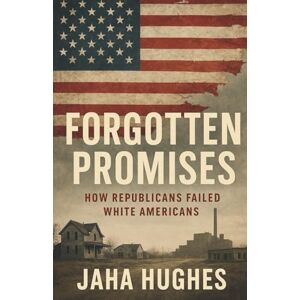 Hughes, Jaha Forgotten Promises: How Republicans Failed White Americans (Broken and Forgotten Promises How Democrats and Republicans Failed the People) Hughes, Jaha Forgotten Promises: How Republicans Failed White Americans (Broken and Forgotten Promises How Democrats and Republicans Failed the People)