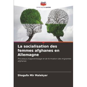 Mir Malekyar, Shogufa La socialisation des femmes afghanes en Allemagne: Processus d'apprentissage et de formation des migrantes afghanes Mir Malekyar, Shogufa La socialisation des femmes afghanes en Allemagne: Processus d'apprentissage et de formation des migrantes afghanes