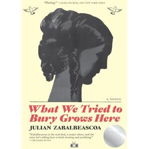 Zabalbeascoa, Julian What We Tried to Bury Grows Here Zabalbeascoa, Julian What We Tried to Bury Grows Here