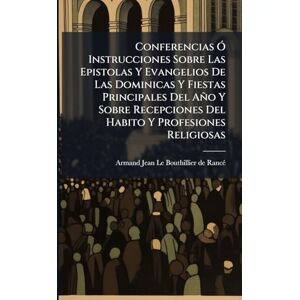 Conferencias Ã" Instrucciones Sobre Las Epistolas Y Evangelios De Las Dominicas Y Fiestas Principales Del Año Y Sobre Recepciones Del Habito Y Profesiones Religiosas Conferencias Ã" Instrucciones Sobre Las Epistolas Y Evangelios De Las Dominicas Y Fiestas Principales Del Año Y Sobre Recepciones Del Habito Y Profesiones Religiosas