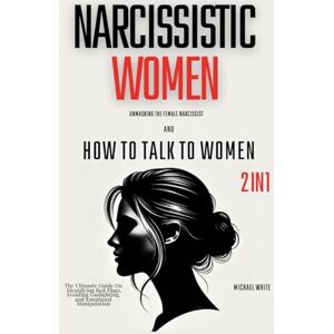 White, Michael Narcissistic Women Unmasking the Female Narcissist and How to Talk to Women 2 in 1: The Ultimate Guide on Identifying Red Flags, Avoiding Gaslighting, and Emotional Manipulation White, Michael Narcissistic Women Unmasking the Female Narcissist and How to Talk to Women 2 in 1: The Ultimate Guide on Identifying Red Flags, Avoiding Gaslighting, and Emotional Manipulation