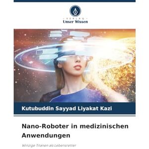 Kazi, Kutubuddin Sayyad Liyakat Nano-Roboter in medizinischen Anwendungen: Winzige Titanen als Lebensretter Kazi, Kutubuddin Sayyad Liyakat Nano-Roboter in medizinischen Anwendungen: Winzige Titanen als Lebensretter