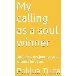 Tuita, Ms. Polilua My calling as a soul winner: Unfolding my journey as a witness for Jesus Tuita, Ms. Polilua My calling as a soul winner: Unfolding my journey as a witness for Jesus