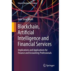 Smith Blockchain, Artificial Intelligence and Financial Services: Implications and Applications for Finance and Accounting Professionals (Future of Business and Finance) Smith Blockchain, Artificial Intelligence and Financial Services: Implications and Applications for Finance and Accounting Professionals (Future of Business and Finance)