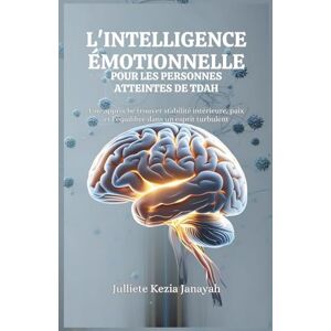 Janayah, Julliete Kezia L'INTELLIGENCE ÉMOTIONNELLE POUR LES PERSONNES ATTEINTES DE TDAH: Une approche trouver stabilité intérieure, paix et l'équilibre dans un esprit turbulent Janayah, Julliete Kezia L'INTELLIGENCE ÉMOTIONNELLE POUR LES PERSONNES ATTEINTES DE TDAH: Une approche trouver stabilité intérieure, paix et l'équilibre dans un esprit turbulent