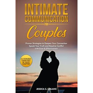 LEBLANC, JESSICA S. Intimate Communication For Couples: Proven Strategies to Deepen Your Connection, Strengthen Your Bond, and Resolve Conflict with Ease & Effectiveness LEBLANC, JESSICA S. Intimate Communication For Couples: Proven Strategies to Deepen Your Connection, Strengthen Your Bond, and Resolve Conflict with Ease & Effectiveness