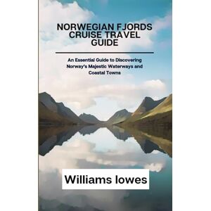 Lowes, Williams Norwegian Fjords Cruise Travel Guide: An Essential Guide to Discovering Norway’s Majestic Waterways and Coastal Towns Lowes, Williams Norwegian Fjords Cruise Travel Guide: An Essential Guide to Discovering Norway’s Majestic Waterways and Coastal Towns