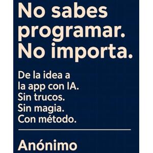Anónimo, Anónimo No Sabes Programar. No Importa.: De la idea a la APP con IA. Sin trucos. Sin magia. Con método. Lo que las redes sociales no te dicen. Anónimo, Anónimo No Sabes Programar. No Importa.: De la idea a la APP con IA. Sin trucos. Sin magia. Con método. Lo que las redes sociales no te dicen.