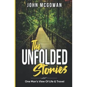 McGowan, John The Unfolded Stories: One Man's View Of Life & Travel McGowan, John The Unfolded Stories: One Man's View Of Life & Travel