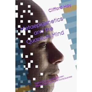 Hoy, Clifford D Metaepigenetics and the Quantum Mind: Exploring the Interface Between Memory, Inheritance, and Consciousness Hoy, Clifford D Metaepigenetics and the Quantum Mind: Exploring the Interface Between Memory, Inheritance, and Consciousness