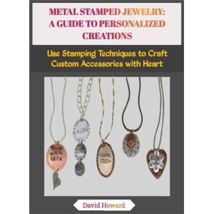 Howard, David METAL STAMPED JEWELRY: A GUIDE TO PERSONALIZED CREATIONS: Use Stamping Techniques to Craft Custom Accessories with Heart Howard, David METAL STAMPED JEWELRY: A GUIDE TO PERSONALIZED CREATIONS: Use Stamping Techniques to Craft Custom Accessories with Heart