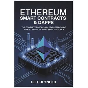 REYNOLD, GIFT ETHEREUM SMART CONTRACTS & DAPPS: The Complete Blockchain Developer Guide with 50 Projects from Zero to Launch REYNOLD, GIFT ETHEREUM SMART CONTRACTS & DAPPS: The Complete Blockchain Developer Guide with 50 Projects from Zero to Launch