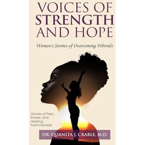 Crable M.D., Dr. Quanita J. Voices of Strength and Hope: Women's Stories of Overcoming Fibroids. Crable M.D., Dr. Quanita J. Voices of Strength and Hope: Women's Stories of Overcoming Fibroids.