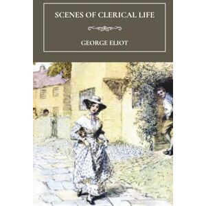 Eliot, George Scenes of Clerical Life: A Small Town Literary Fiction Classic Eliot, George Scenes of Clerical Life: A Small Town Literary Fiction Classic